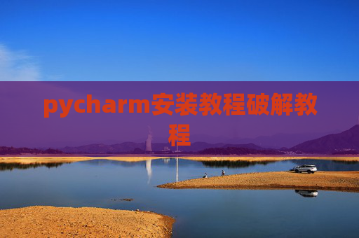 pycharm安装教程破解教程 pycharm安装教程破解教程